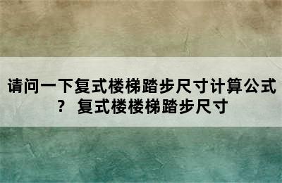 请问一下复式楼梯踏步尺寸计算公式？ 复式楼楼梯踏步尺寸